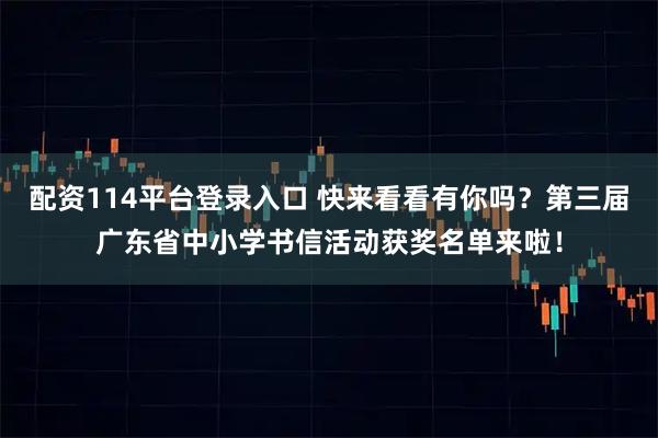 配资114平台登录入口 快来看看有你吗？第三届广东省中小学书信活动获奖名单来啦！