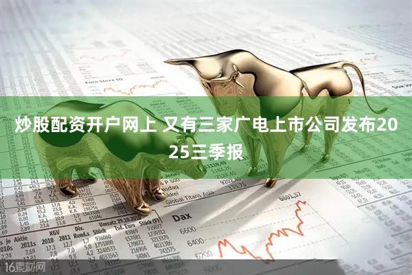 炒股配资开户网上 又有三家广电上市公司发布2025三季报