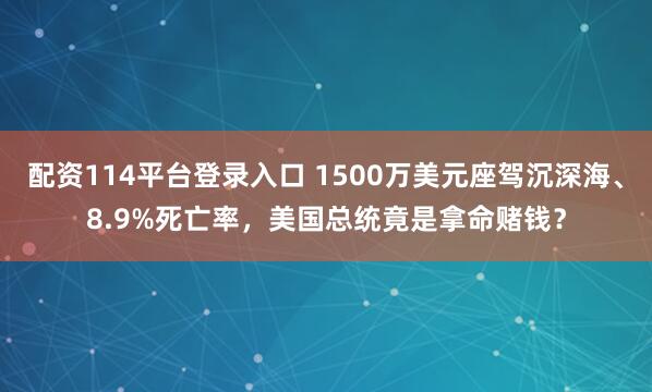配资114平台登录入口 1500万美元座驾沉深海、8.9%死亡率，美国总统竟是拿命赌钱？