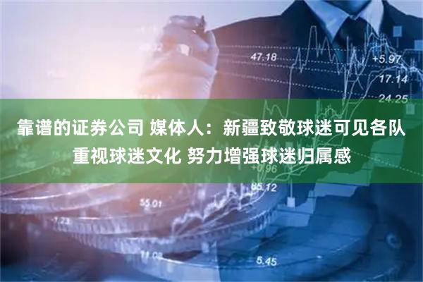 靠谱的证券公司 媒体人：新疆致敬球迷可见各队重视球迷文化 努力增强球迷归属感