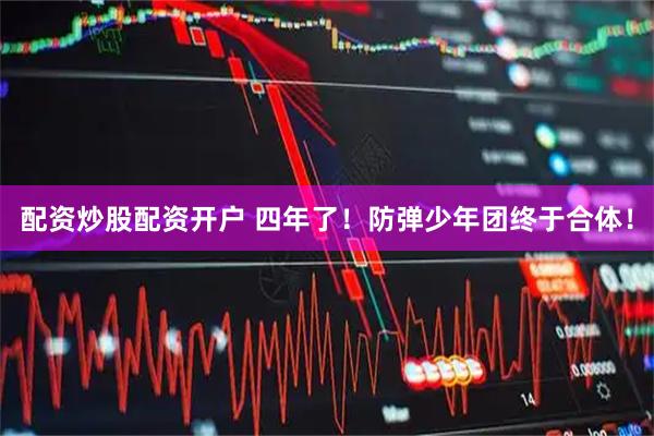 配资炒股配资开户 四年了！防弹少年团终于合体！