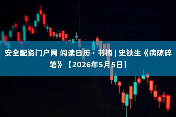 安全配资门户网 阅读日历 · 书摘 | 史铁生《病隙碎笔》【2026年5月5日】