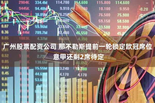 广州股票配资公司 那不勒斯提前一轮锁定欧冠席位 意甲还剩2席待定