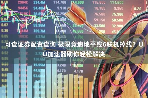 可查证券配资查询 极限竞速地平线6联机掉线？UU加速器助你轻松解决