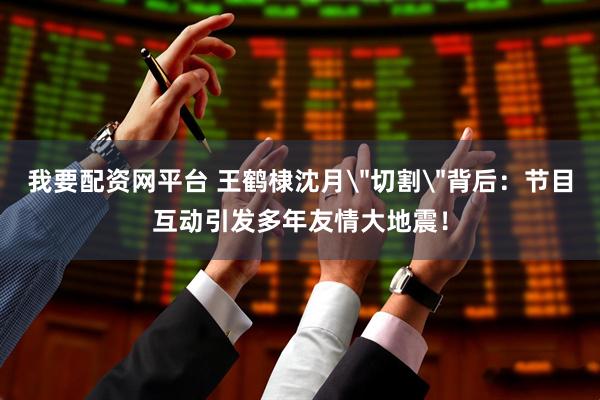 我要配资网平台 王鹤棣沈月